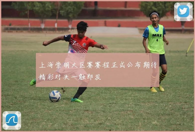 上海崇明大区赛赛程正式公布期待精彩对决一触即发