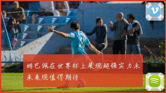 姆巴佩在世界杯上展现超强实力未来表现值得期待