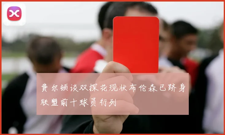 费尔顿谈双探花现状布伦森已跻身联盟前十球员行列