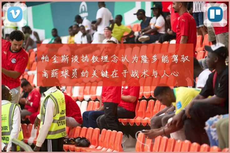 帕金斯谈执教理念认为隆多能驾驭高薪球员的关键在于战术与人心