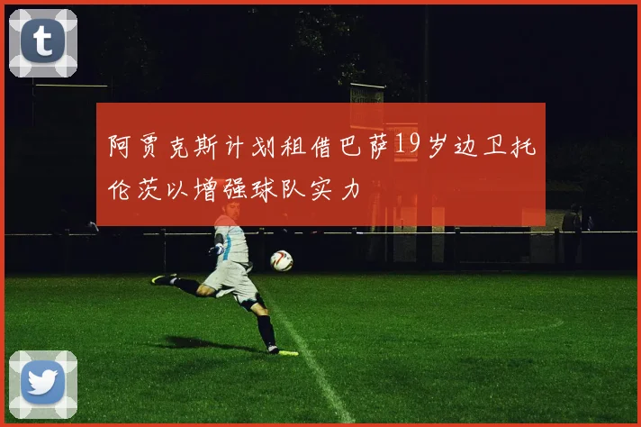 阿贾克斯计划租借巴萨19岁边卫托伦茨以增强球队实力