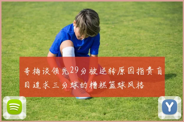 夸梅谈领先29分被逆转原因指责盲目追求三分球的糟糕篮球风格
